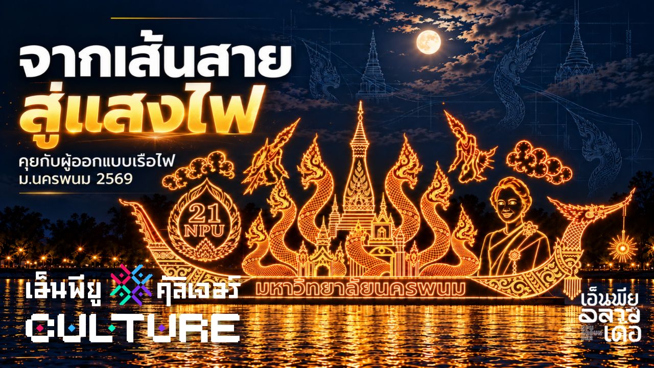 จากเส้นสายสู่แสงไฟ คุยกับผู้ออกแบบเรือไฟ ม.นครพนม 2569 | NPU CULTURE
